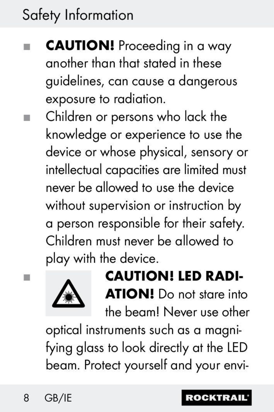 allowed to use the device without supervision or instruction by a person responsible for their safety. Children must never be allowed to play with the device.