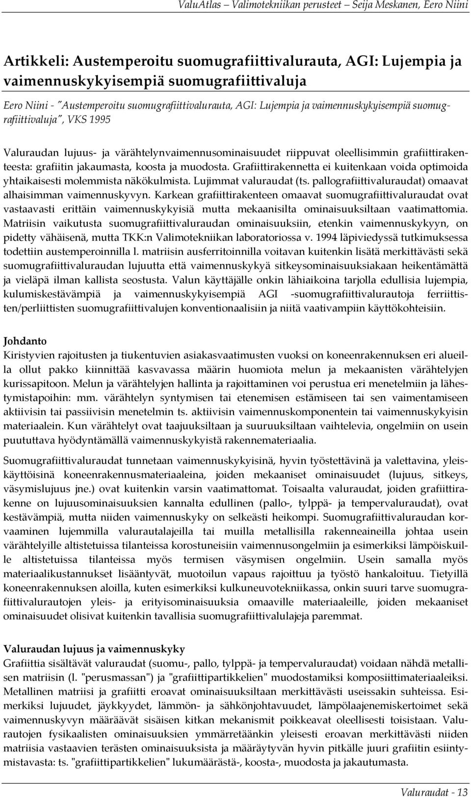 Grafiittirakennetta ei kuitenkaan voida optimoida yhtaikaisesti molemmista näkökulmista. Lujimmat valuraudat (ts. pallografiittivaluraudat) omaavat alhaisimman vaimennuskyvyn.