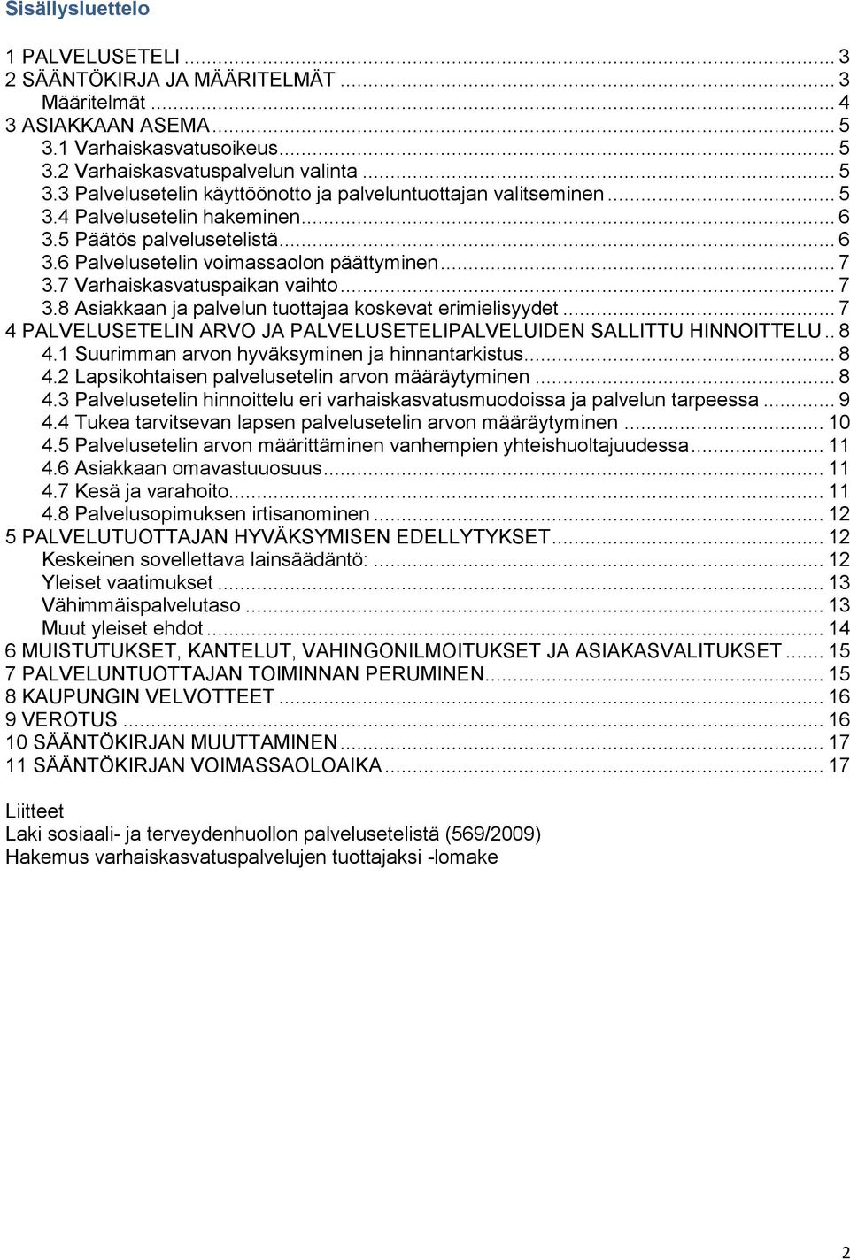 .. 7 4 PALVELUSETELIN ARVO JA PALVELUSETELIPALVELUIDEN SALLITTU HINNOITTELU.. 8 4.1 Suurimman arvon hyväksyminen ja hinnantarkistus... 8 4.2 Lapsikohtaisen palvelusetelin arvon määräytyminen... 8 4.3 Palvelusetelin hinnoittelu eri varhaiskasvatusmuodoissa ja palvelun tarpeessa.