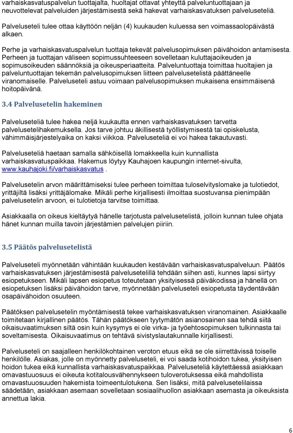 Perheen ja tuottajan väliseen sopimussuhteeseen sovelletaan kuluttajaoikeuden ja sopimusoikeuden säännöksiä ja oikeusperiaatteita.