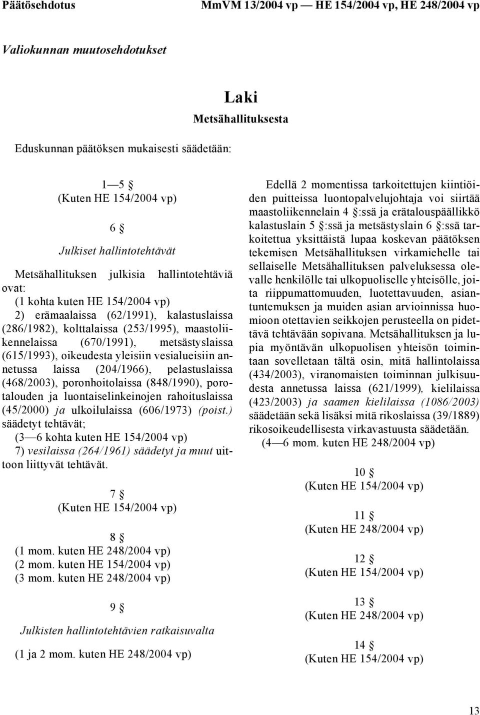 metsästyslaissa (615/1993), oikeudesta yleisiin vesialueisiin annetussa laissa (204/1966), pelastuslaissa (468/2003), poronhoitolaissa (848/1990), porotalouden ja luontaiselinkeinojen rahoituslaissa