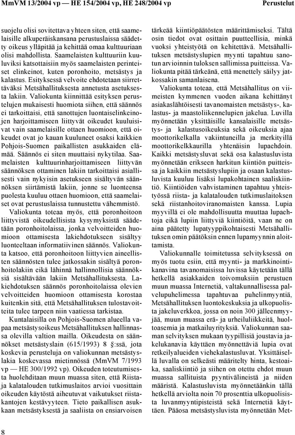 Esityksessä velvoite ehdotetaan siirrettäväksi Metsähallituksesta annetusta asetuksesta lakiin.