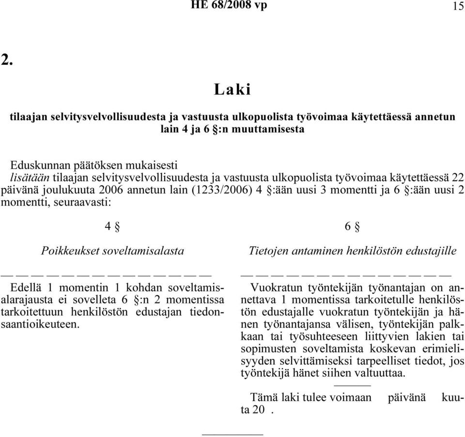 Poikkeukset soveltamisalasta Edellä 1 momentin 1 kohdan soveltamisalarajausta ei sovelleta 6 :n 2 momentissa tarkoitettuun henkilöstön edustajan tiedonsaantioikeuteen.