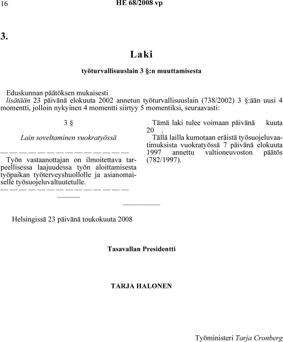 aloittamisesta työpaikan työterveyshuollolle ja asianomaiselle työsuojeluvaltuutetulle. Helsingissä 23 päivänä toukokuuta 2008 Tämä laki tulee voimaan päivänä kuuta 20.