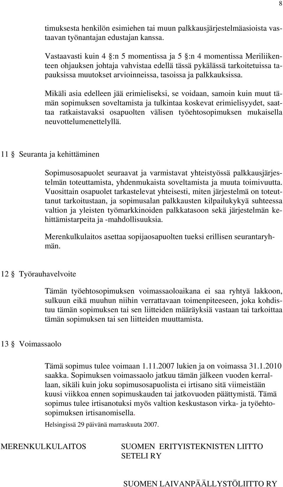 Mikäli asia edelleen jää erimieliseksi, se voidaan, samoin kuin muut tämän sopimuksen soveltamista ja tulkintaa koskevat erimielisyydet, saattaa ratkaistavaksi osapuolten välisen työehtosopimuksen