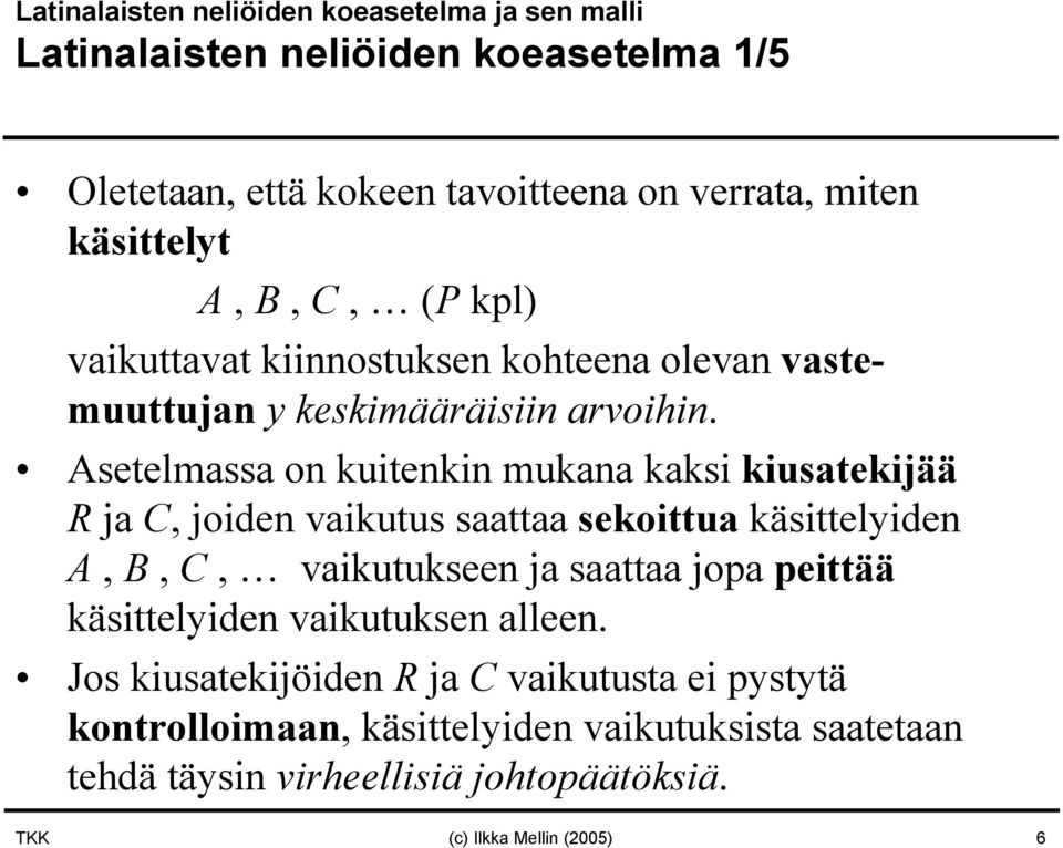 Asetelmassa on kuitenkin mukana kaksi kiusatekijää R ja C, joiden vaikutus saattaa sekoittua käsittelyiden A, B, C, vaikutukseen ja saattaa jopa peittää