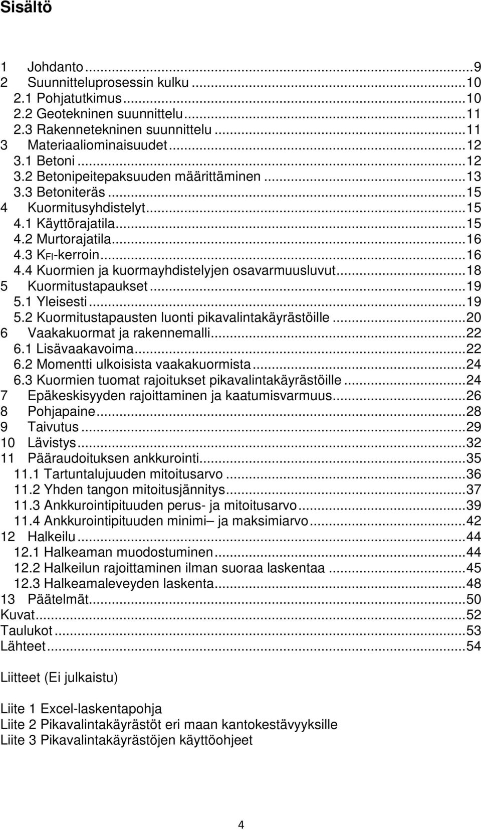 3 KFI-kerroin... 16 4.4 Kuormien ja kuormayhdistelyjen osavarmuusluvut... 18 5 Kuormitustapaukset... 19 5.1 Yleisesti... 19 5.2 Kuormitustapausten luonti pikavalintakäyrästöille.