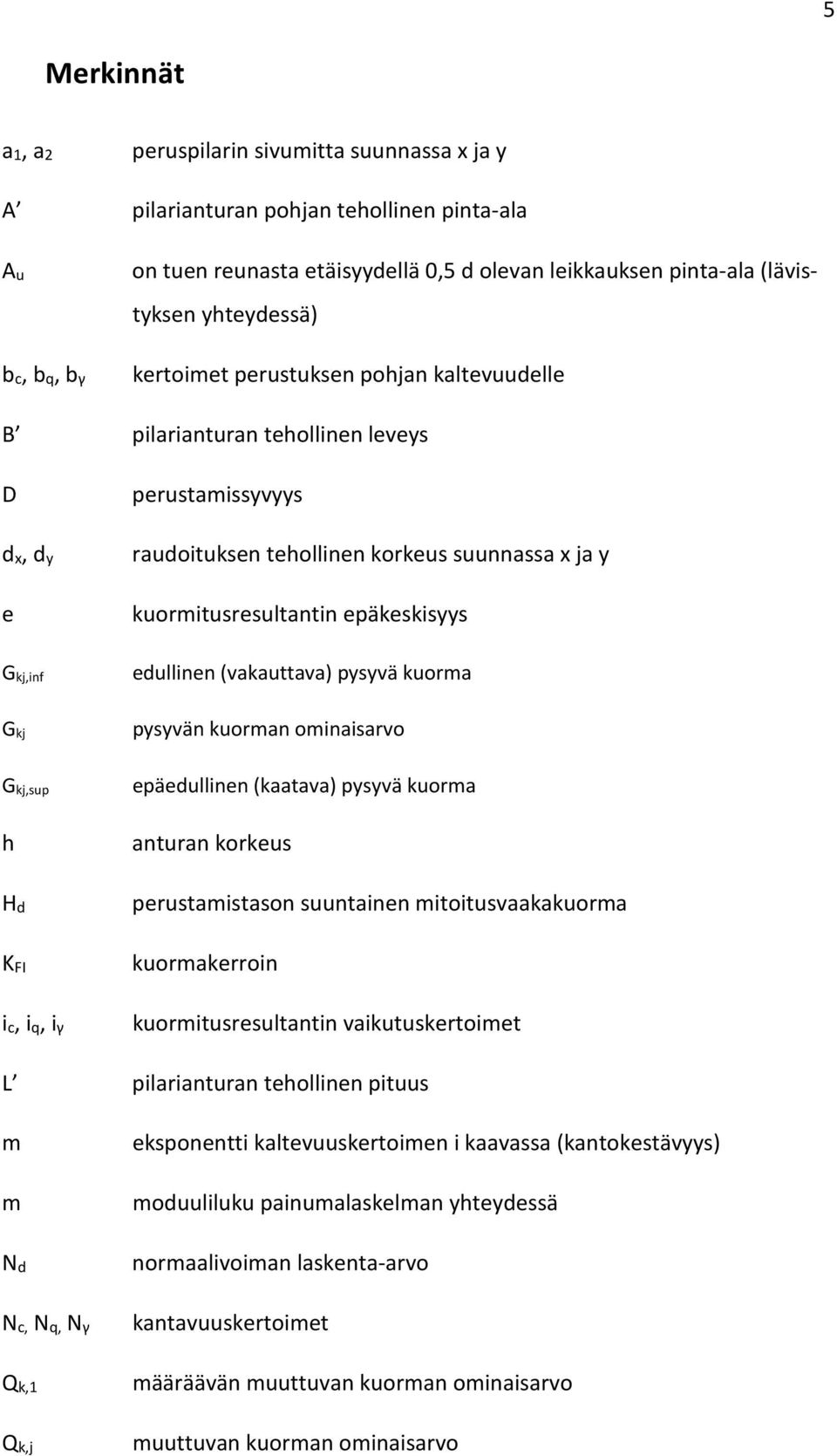 G kj,inf G kj edullinen (vakauttava) pysyvä kuorma pysyvän kuorman ominaisarvo G kj,sup h Hd KFI ic, iq, iγ epäedullinen (kaatava) pysyvä kuorma anturan korkeus perustamistason suuntainen