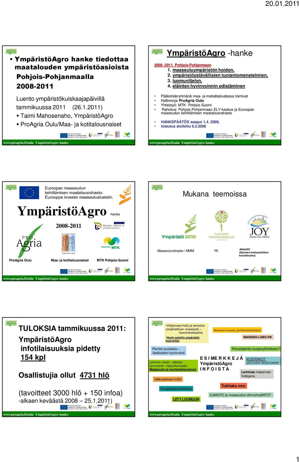 eläinten hyvinvoinnin edistäminen Pääkohderyhmänä maa- ja metsätaloudessa toimivat Hallinnoija ProAgria Oulu Yhteistyö: MTK- Pohjois-Suomi Rahoitus: Pohjois-Pohjanmaan ELY-keskus ja Euroopan