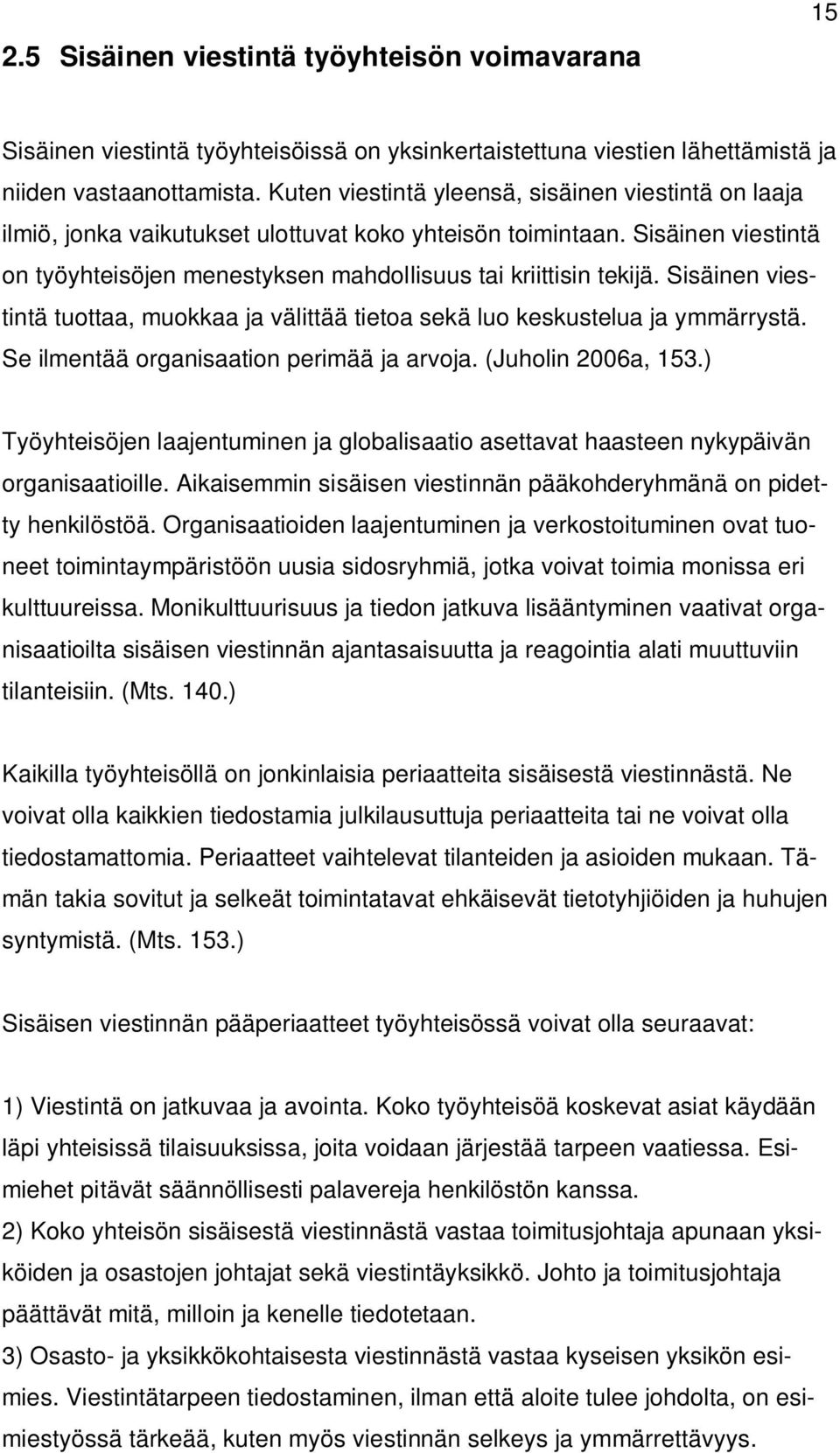 Sisäinen viestintä tuottaa, muokkaa ja välittää tietoa sekä luo keskustelua ja ymmärrystä. Se ilmentää organisaation perimää ja arvoja. (Juholin 2006a, 153.