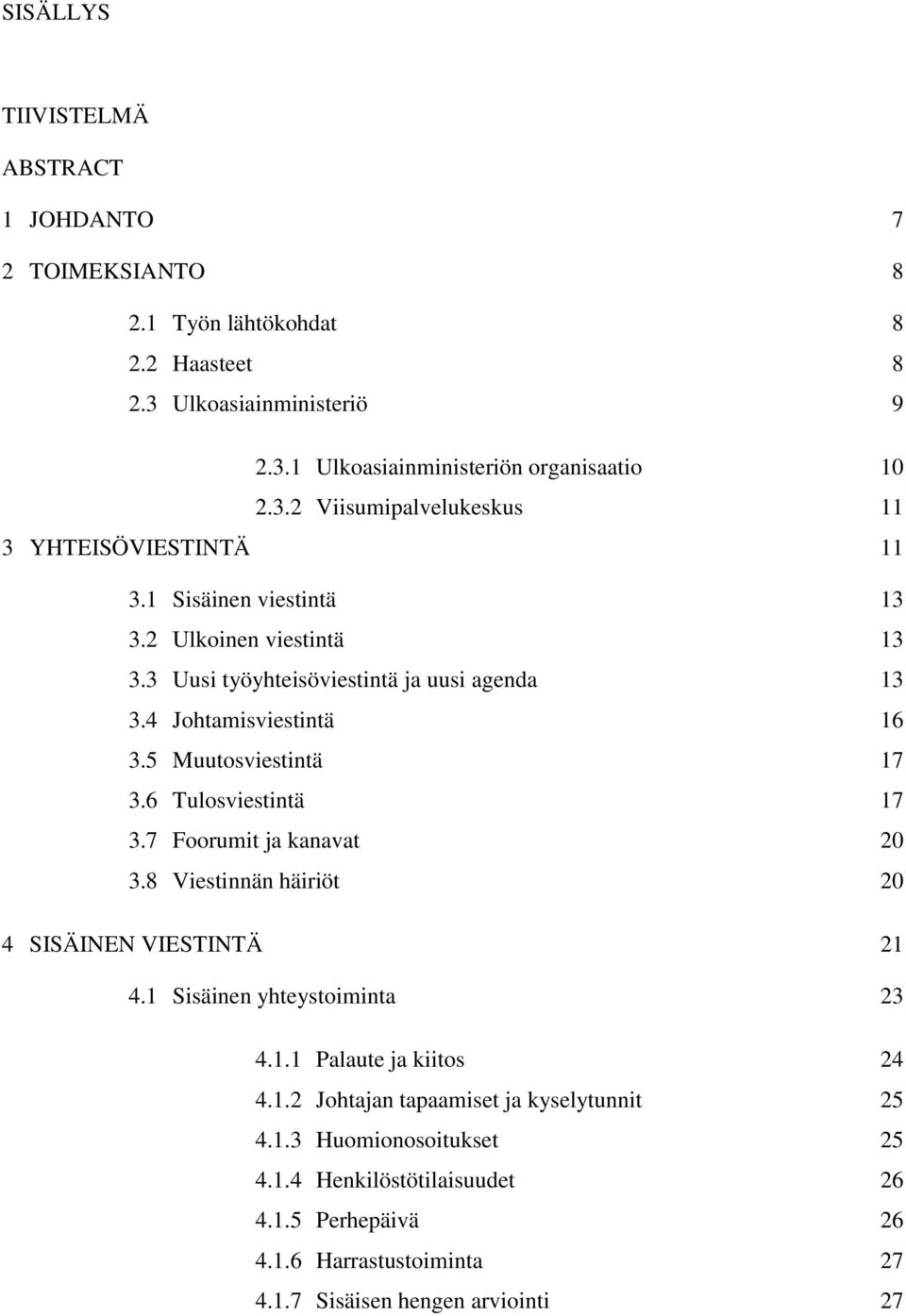 7 Foorumit ja kanavat 20 3.8 Viestinnän häiriöt 20 4 SISÄINEN VIESTINTÄ 21 4.1 Sisäinen yhteystoiminta 23 4.1.1 Palaute ja kiitos 24 4.1.2 Johtajan tapaamiset ja kyselytunnit 25 4.