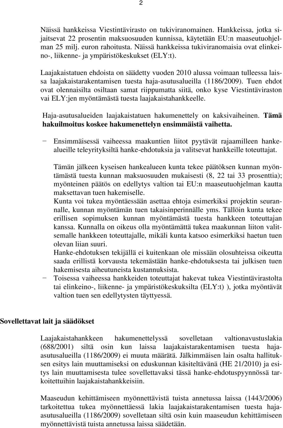 Laajakaistatuen ehdoista on säädetty vuoden 2010 alussa voimaan tulleessa laissa laajakaistarakentamisen tuesta haja-asutusalueilla (1186/2009).