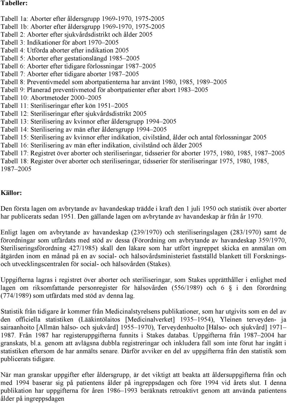 Aborter efter tidigare aborter 1987 2005 Tabell 8: Preventivmedel som abortpatienterna har använt 1980, 1985, 1989 2005 Tabell 9: Planerad preventivmetod för abortpatienter efter abort 1983 2005