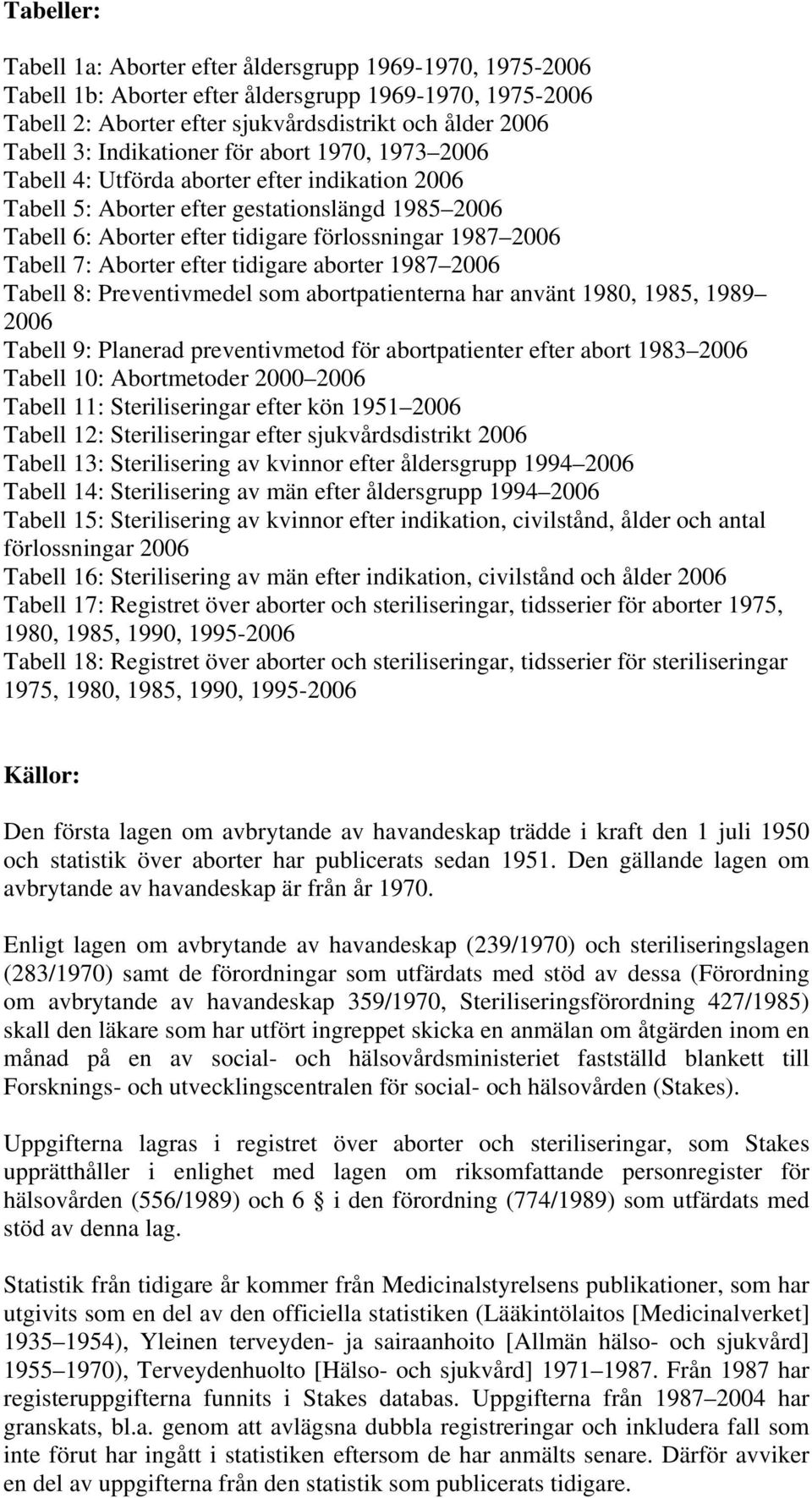 Tabell 7: Aborter efter tidigare aborter 1987 2006 Tabell 8: Preventivmedel som abortpatienterna har använt 1980, 1985, 1989 2006 Tabell 9: Planerad preventivmetod för abortpatienter efter abort 1983