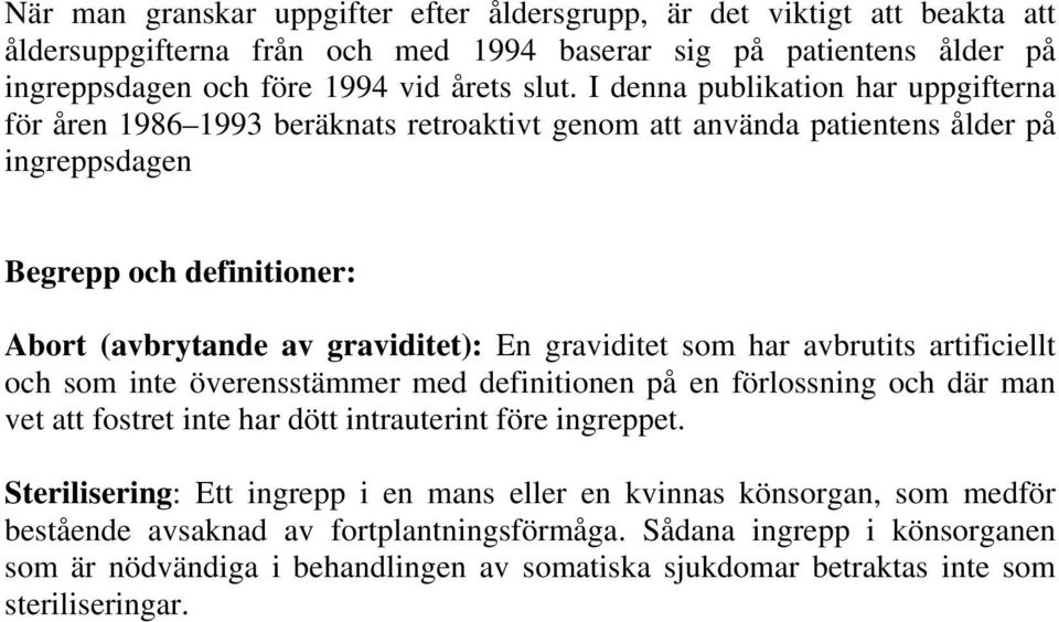 graviditet som har avbrutits artificiellt och som inte överensstämmer med definitionen på en förlossning och där man vet att fostret inte har dött intrauterint före ingreppet.