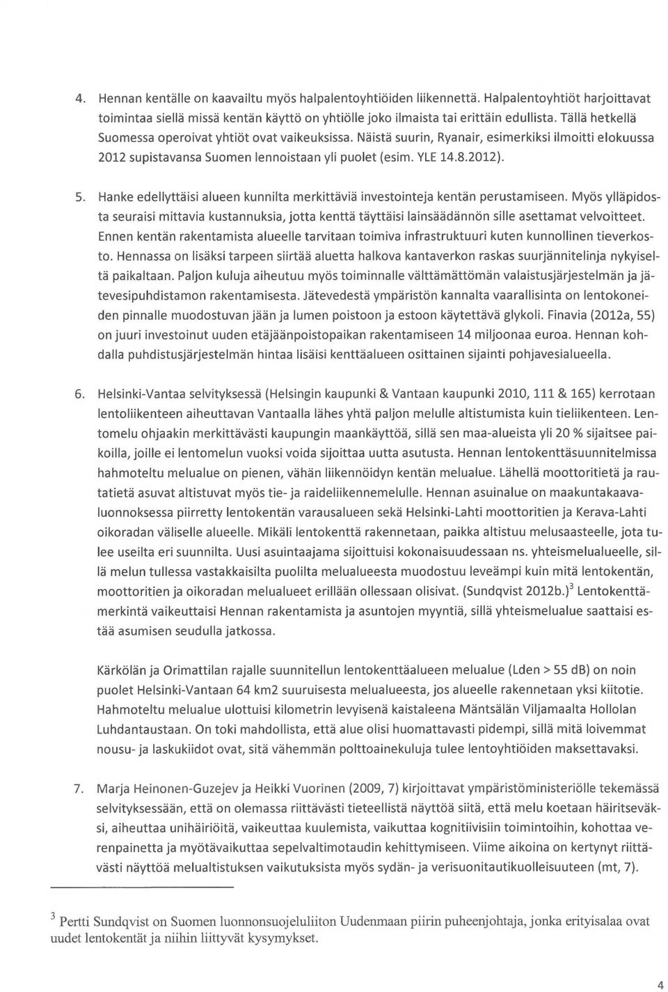 Hanke edellyttäisi alueen kunnilta merkittäviä investointeja kentän perustamiseen. Myös ylläpidosta seuraisi mittavia kustannuksia, jotta kenttä täyttäisi lainsäädännön sille asettamat velvoitteet.