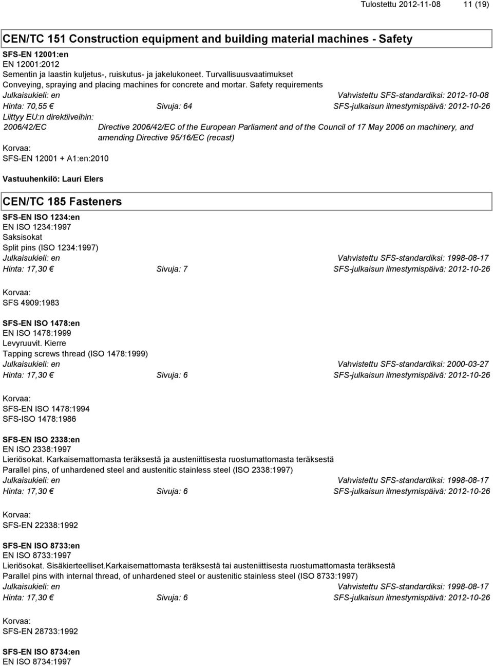 Safety requirements Vahvistettu SFS-standardiksi: 2012-10-08 Hinta: 70,55 Sivuja: 64 2006/42/EC SFS-EN 12001 + A1:en:2010 Vastuuhenkilö: Lauri Elers CEN/TC 185 Fasteners Directive 2006/42/EC of the