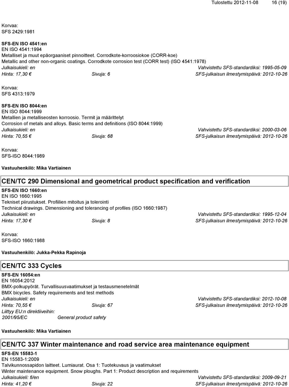 Corrodkote corrosion test (CORR test) (ISO 4541:1978) Vahvistettu SFS-standardiksi: 1995-05-09 SFS 4313:1979 SFS-EN ISO 8044:en EN ISO 8044:1999 Metallien ja metalliseosten korroosio.