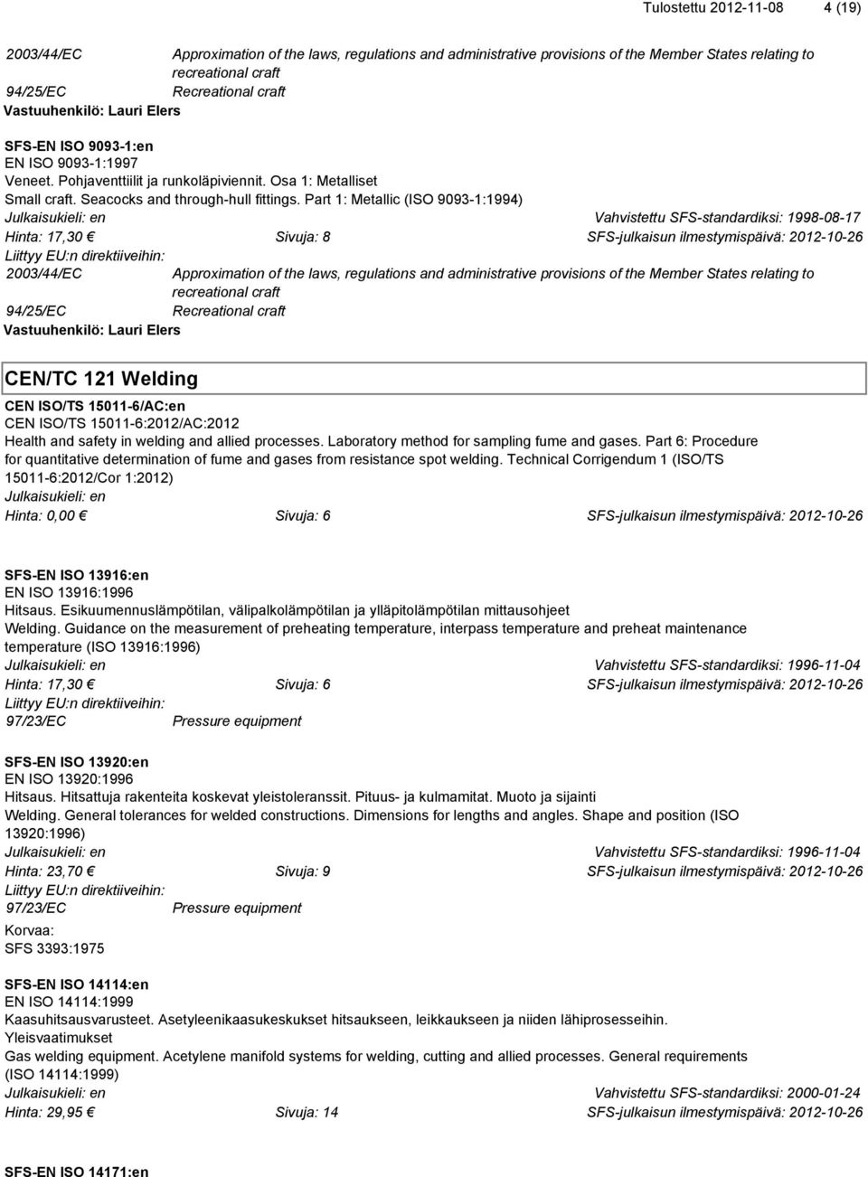 Part 1: Metallic (ISO 9093-1:1994) Hinta: 17,30 Sivuja: 8 2003/44/EC Approximation of the laws, regulations and administrative provisions of the Member States relating to recreational craft 94/25/EC