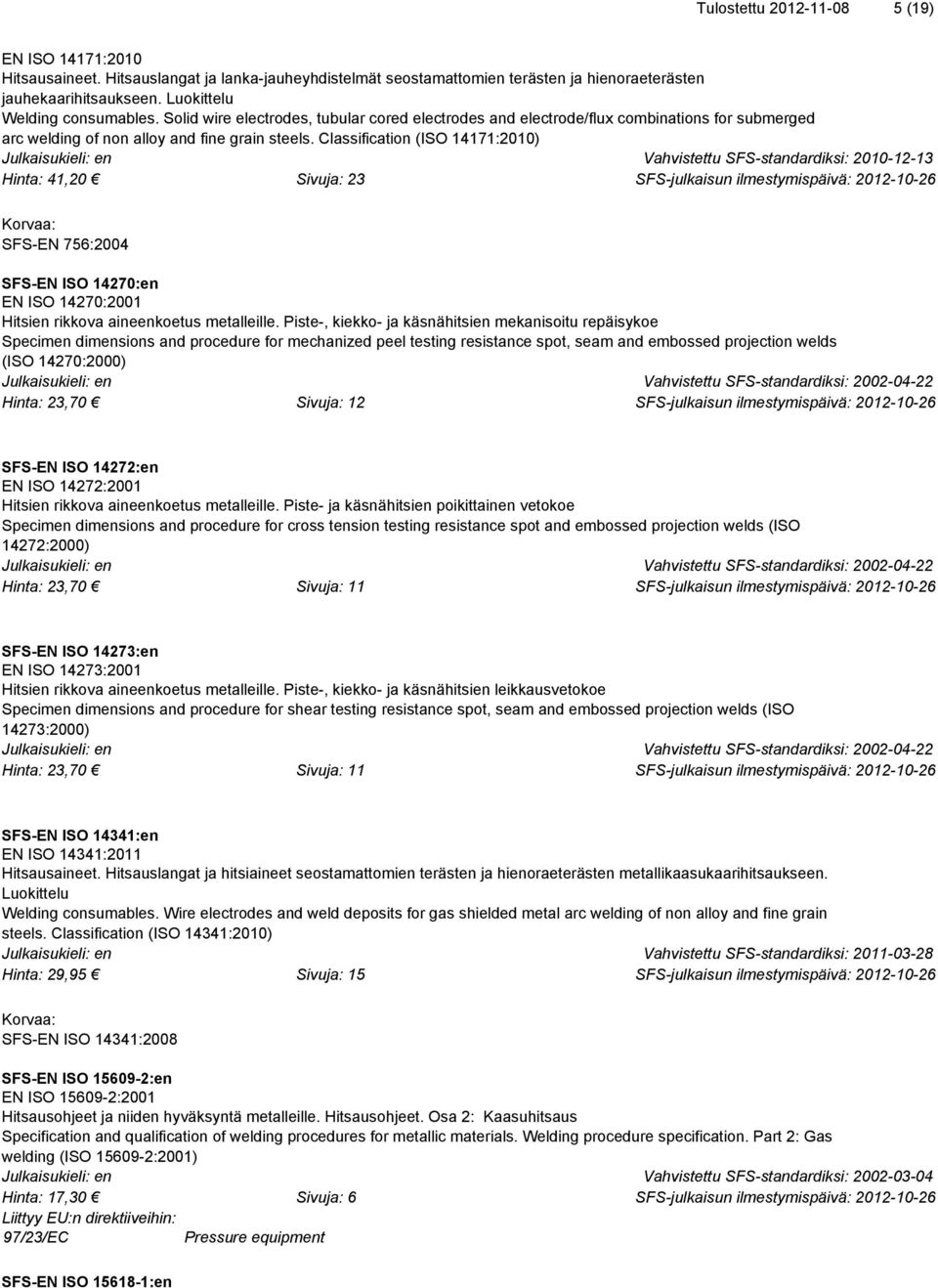 Classification (ISO 14171:2010) Vahvistettu SFS-standardiksi: 2010-12-13 Hinta: 41,20 Sivuja: 23 SFS-EN 756:2004 SFS-EN ISO 14270:en EN ISO 14270:2001 Hitsien rikkova aineenkoetus metalleille.