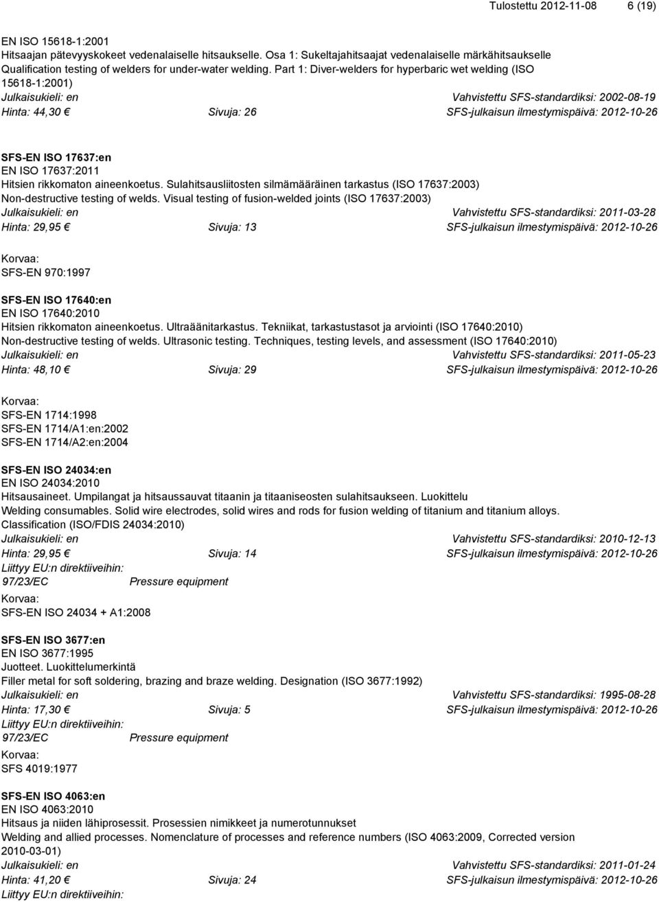 Part 1: Diver-welders for hyperbaric wet welding (ISO 15618-1:2001) Vahvistettu SFS-standardiksi: 2002-08-19 Hinta: 44,30 Sivuja: 26 SFS-EN ISO 17637:en EN ISO 17637:2011 Hitsien rikkomaton