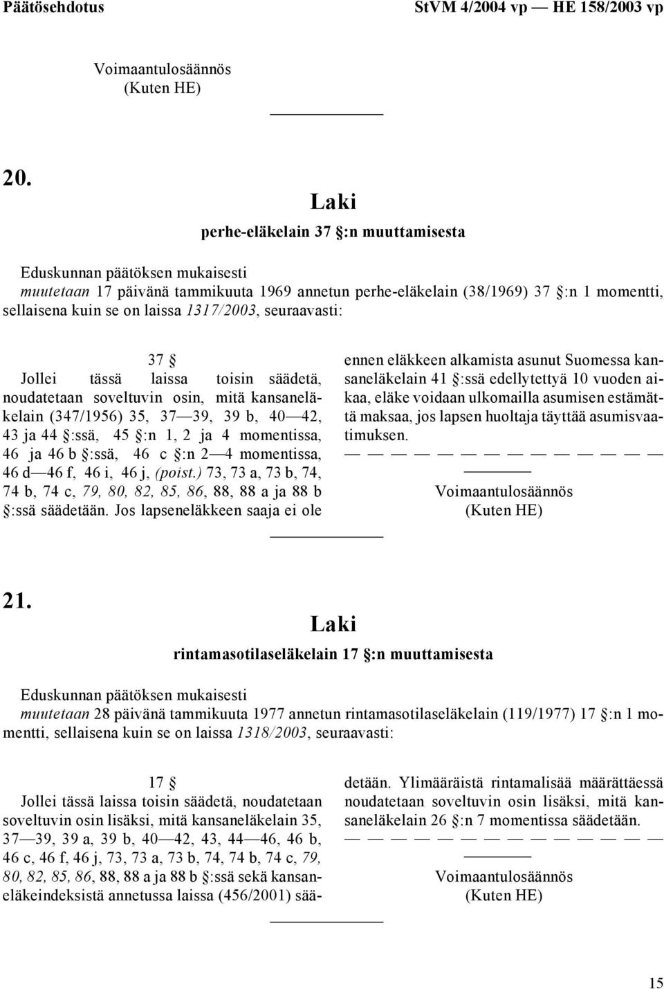 laissa toisin säädetä, noudatetaan soveltuvin osin, mitä kansaneläkelain (347/1956) 35, 37 39, 39 b, 40 42, 43 ja 44 :ssä, 45 :n 1, 2 ja 4 momentissa, 46 ja 46 b :ssä, 46 c :n 2 4 momentissa, 46 d 46