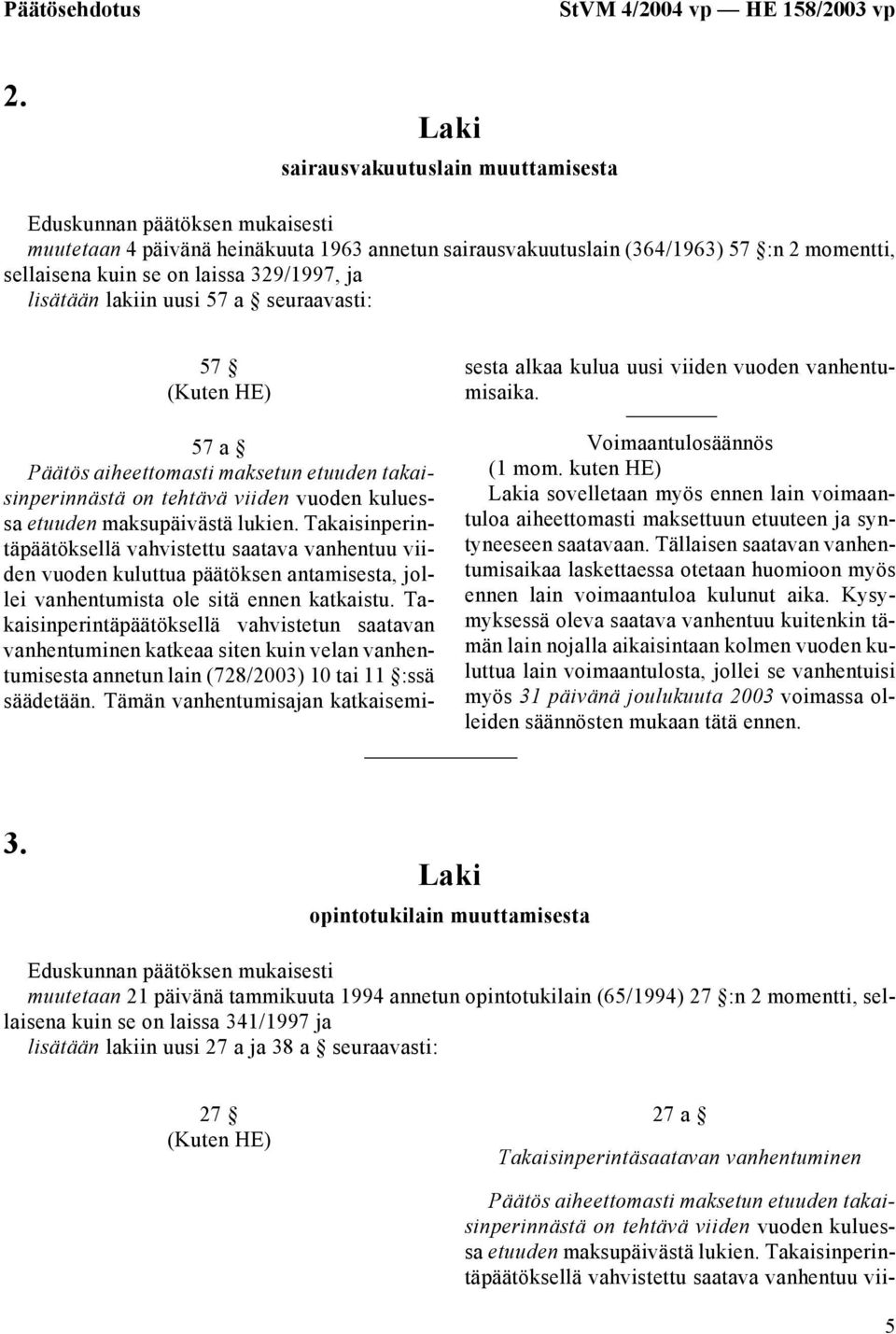 laissa 329/1997, ja lisätään lakiin uusi 57 a seuraavasti: 57 57 a a sovelletaan myös ennen lain voimaantuloa 3.