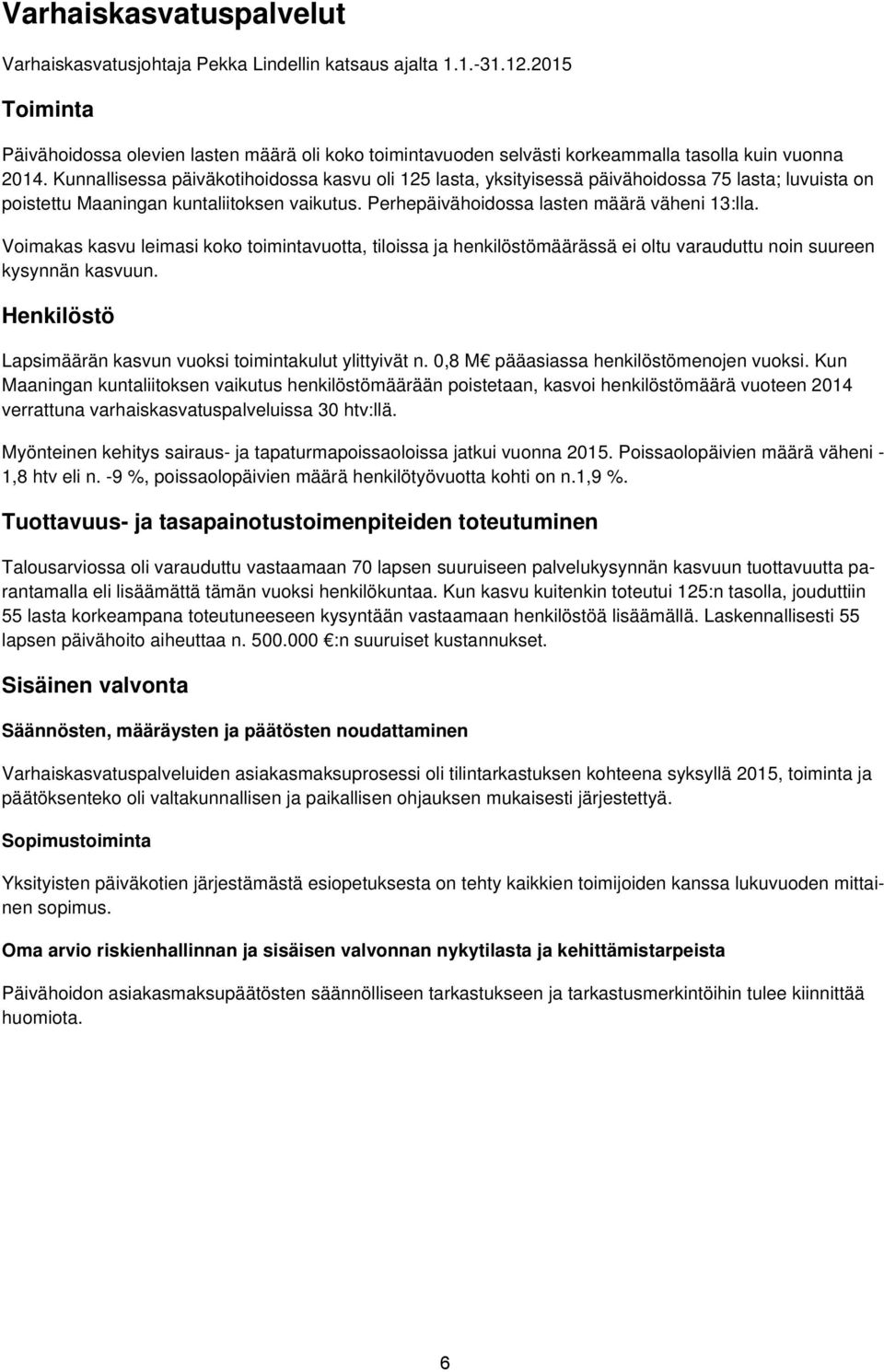 Kunnallisessa päiväkotihoidossa kasvu oli 125 lasta, yksityisessä päivähoidossa 75 lasta; luvuista on poistettu Maaningan kuntaliitoksen vaikutus. Perhepäivähoidossa lasten määrä väheni 13:lla.