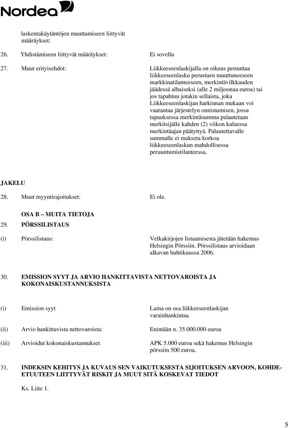 tapahtuu jotakin sellaista, joka Liikkeeseenlaskijan harkinnan mukaan voi vaarantaa järjestelyn onnistumisen, jossa tapauksessa merkintäsumma palautetaan merkitsijälle kahden (2) viikon kuluessa