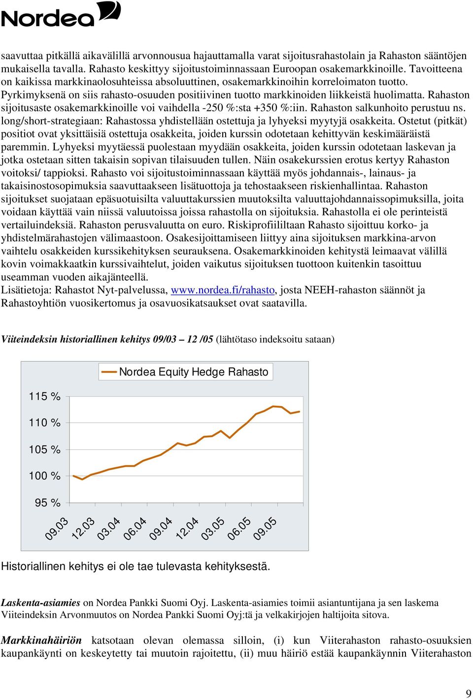 Rahaston sijoitusaste osakemarkkinoille voi vaihdella -250 %:sta +350 %:iin. Rahaston salkunhoito perustuu ns. long/short-strategiaan: Rahastossa yhdistellään ostettuja ja lyhyeksi myytyjä osakkeita.