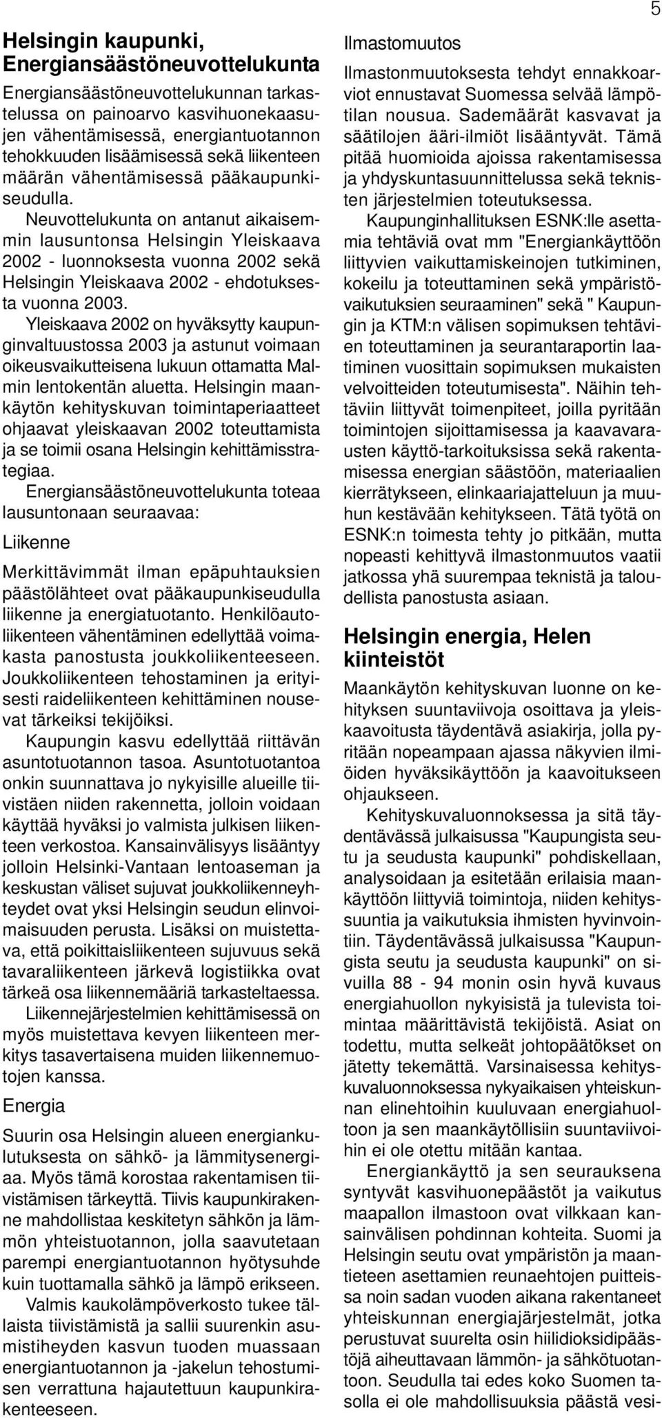 Neuvottelukunta on antanut aikaisemmin lausuntonsa Helsingin Yleiskaava 2002 - luonnoksesta vuonna 2002 sekä Helsingin Yleiskaava 2002 - ehdotuksesta vuonna 2003.