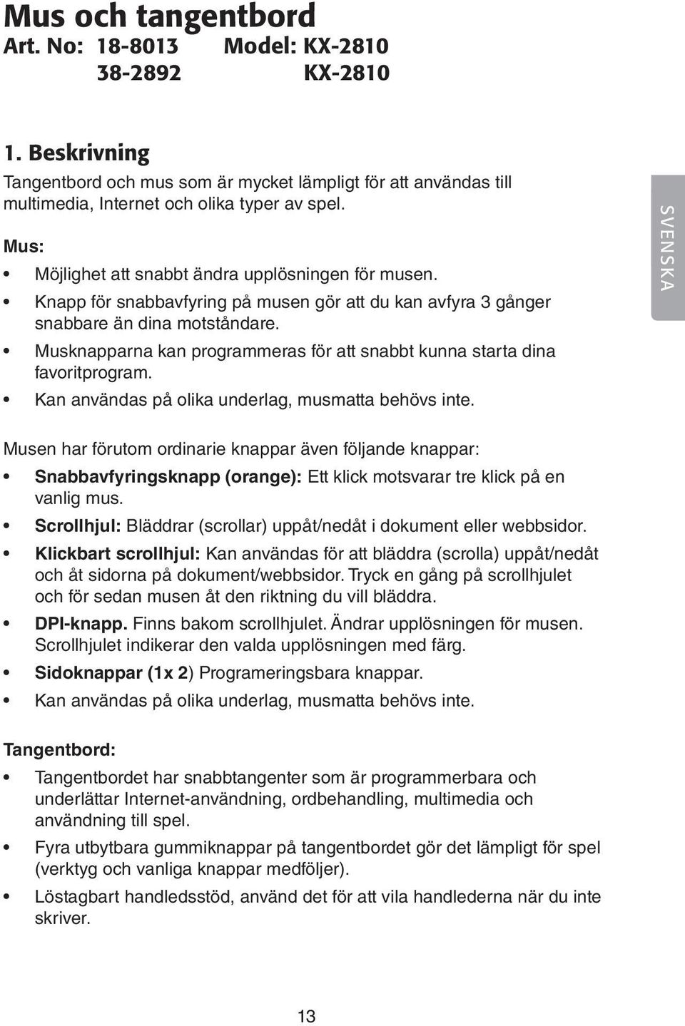 Musknapparna kan programmeras för att snabbt kunna starta dina favoritprogram. Kan användas på olika underlag, musmatta behövs inte.