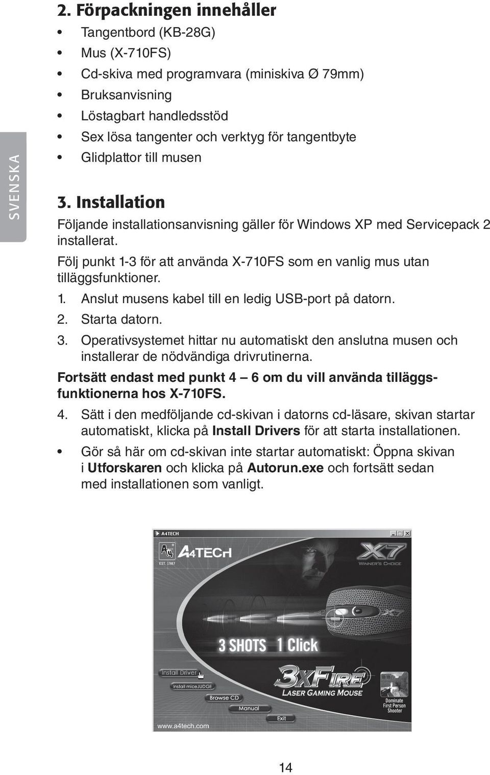 Glidplattor till musen 3. Installation Följande installationsanvisning gäller för Windows XP med Service pack 2 installerat.