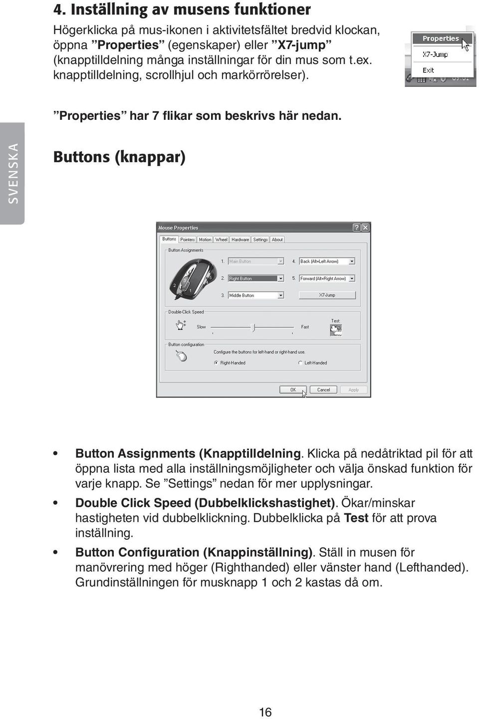 Klicka på nedåtriktad pil för att öppna lista med alla inställningsmöjligheter och välja önskad funktion för varje knapp. Se Settings nedan för mer upplysningar.