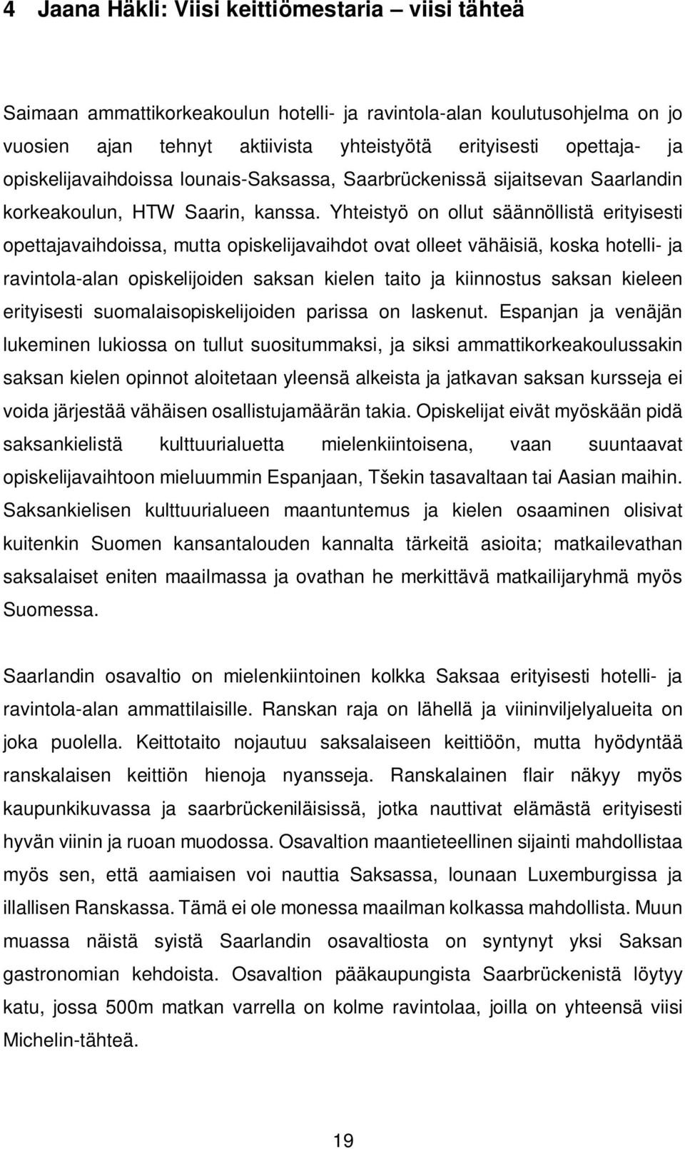 Yhteistyö on ollut säännöllistä erityisesti opettajavaihdoissa, mutta opiskelijavaihdot ovat olleet vähäisiä, koska hotelli- ja ravintola-alan opiskelijoiden saksan kielen taito ja kiinnostus saksan