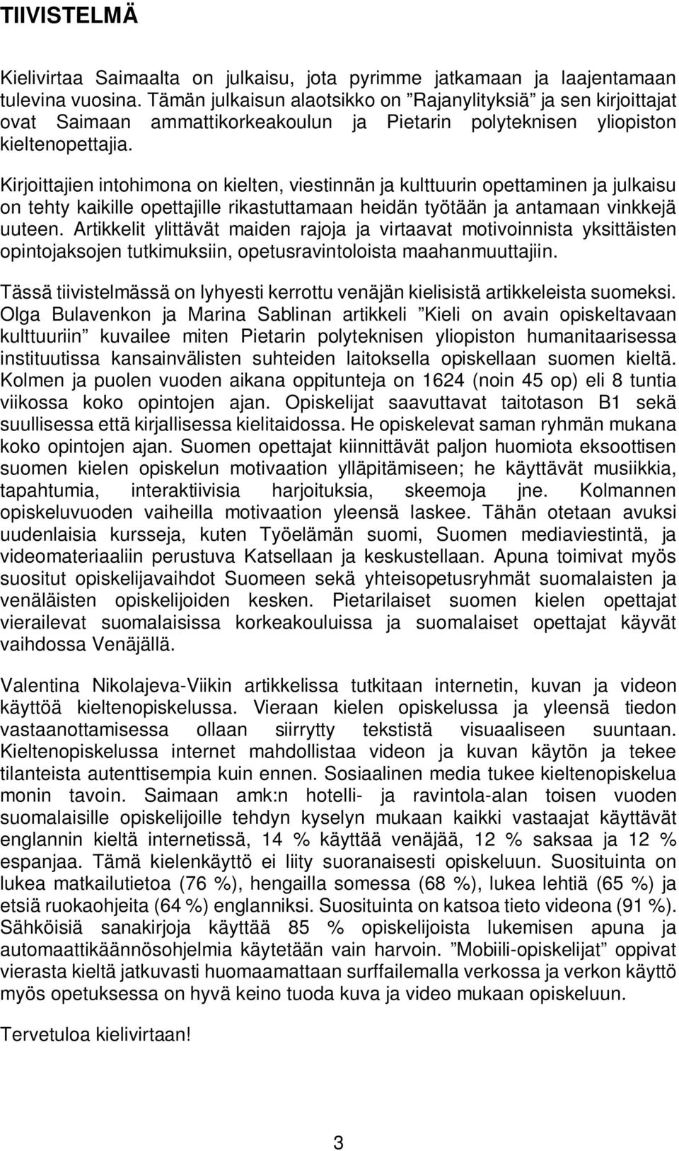 Kirjoittajien intohimona on kielten, viestinnän ja kulttuurin opettaminen ja julkaisu on tehty kaikille opettajille rikastuttamaan heidän työtään ja antamaan vinkkejä uuteen.