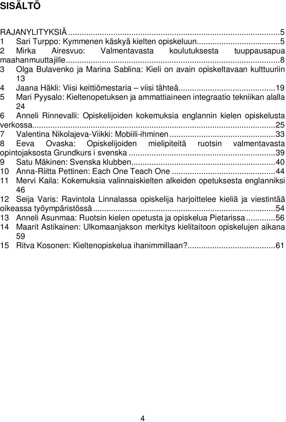 .. 19 5 Mari Pyysalo: Kieltenopetuksen ja ammattiaineen integraatio tekniikan alalla 24 6 Anneli Rinnevalli: Opiskelijoiden kokemuksia englannin kielen opiskelusta verkossa.