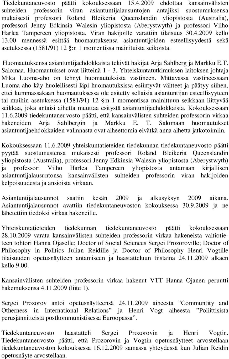 Jenny Edkinsia Walesin yliopistosta (Aberystwyth) ja professori Vilho Harlea Tampereen yliopistosta. Viran hakijoille varattiin tilaisuus 30.4.2009 kello 13.