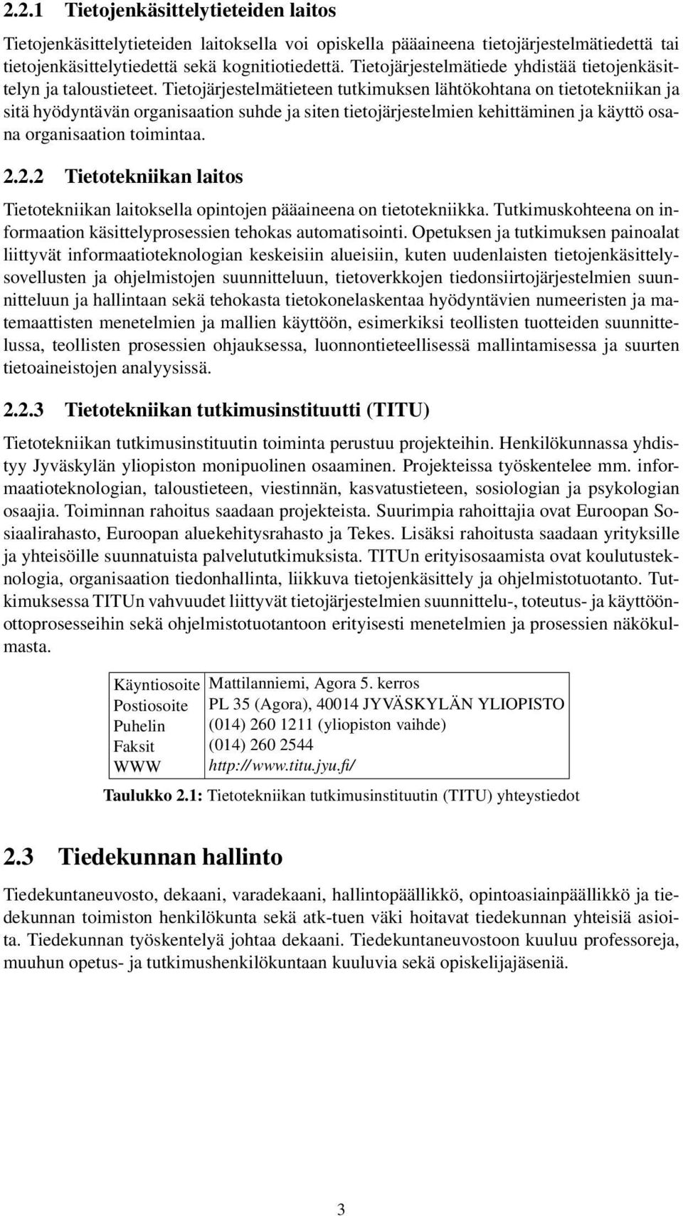 Tietojärjestelmätieteen tutkimuksen lähtökohtana on tietotekniikan ja sitä hyödyntävän organisaation suhde ja siten tietojärjestelmien kehittäminen ja käyttö osana organisaation toimintaa. 2.