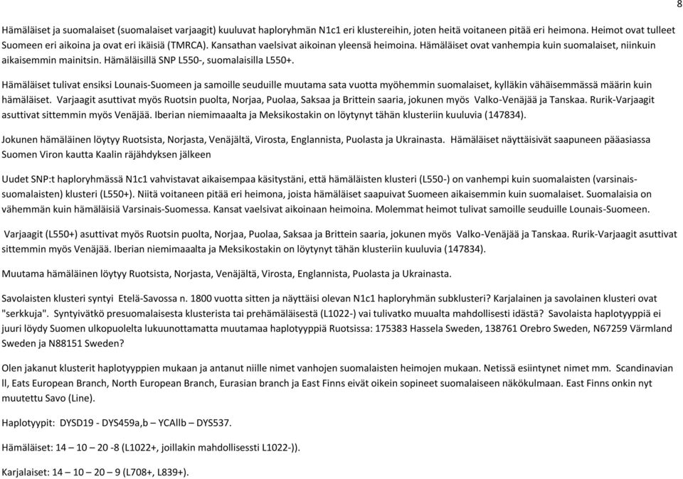 Hämäläisillä SNP L550-, suomalaisilla L550+. Hämäläiset tulivat ensiksi Lounais-Suomeen ja samoille seuduille muutama sata vuotta myöhemmin suomalaiset, kylläkin vähäisemmässä määrin kuin hämäläiset.