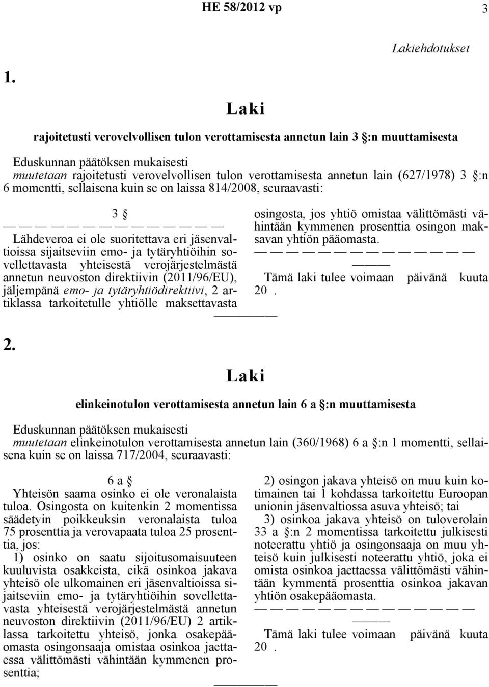 se on laissa 814/2008, seuraavasti: 3 Lähdeveroa ei ole suoritettava eri jäsenvaltioissa sijaitseviin emo- ja tytäryhtiöihin sovellettavasta yhteisestä verojärjestelmästä annetun neuvoston