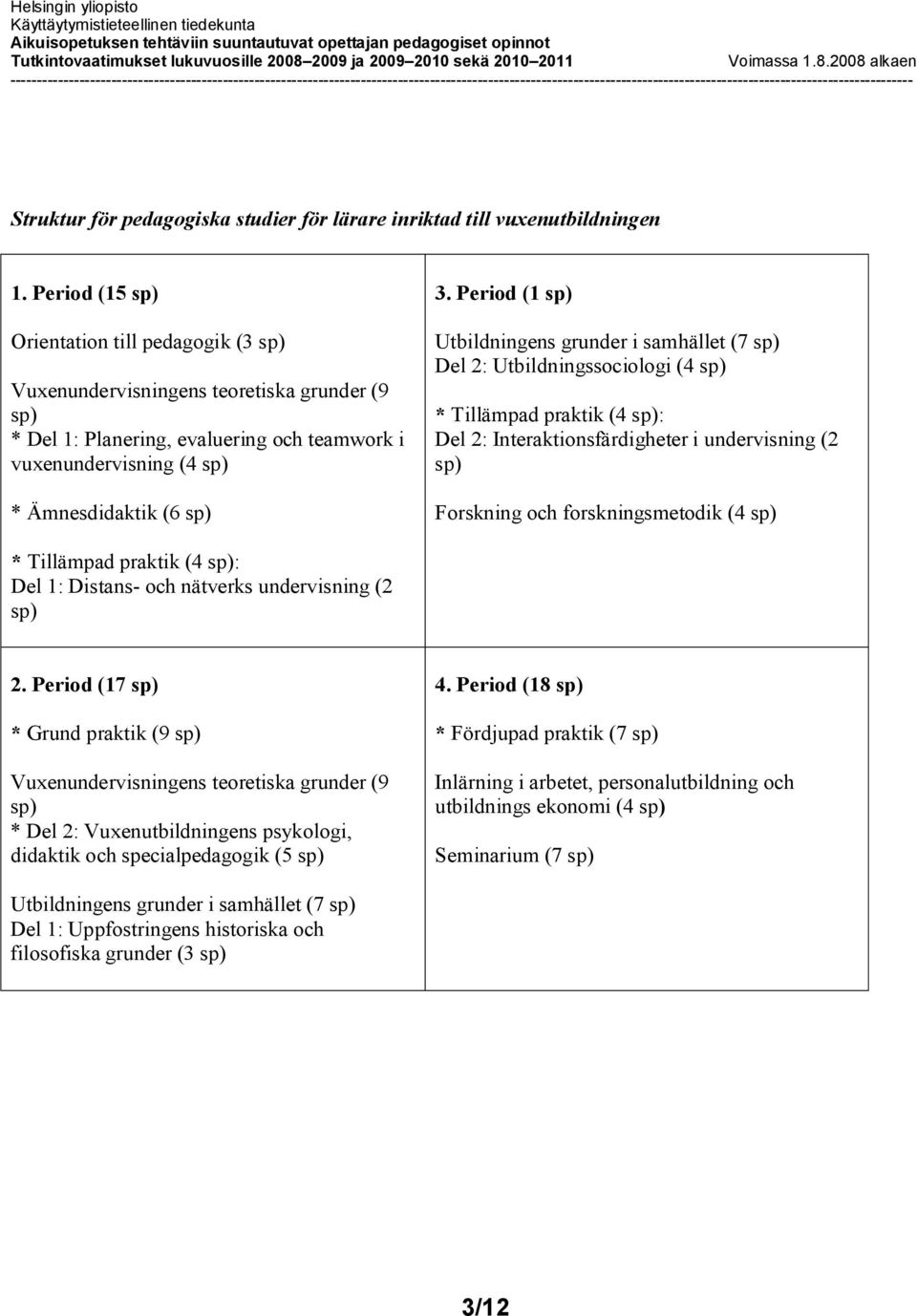 Period (1 sp) Utbildningens grunder i samhället (7 sp) Del 2: Utbildningssociologi (4 sp) * Tillämpad praktik (4 sp): Del 2: Interaktionsfärdigheter i undervisning (2 sp) Forskning och