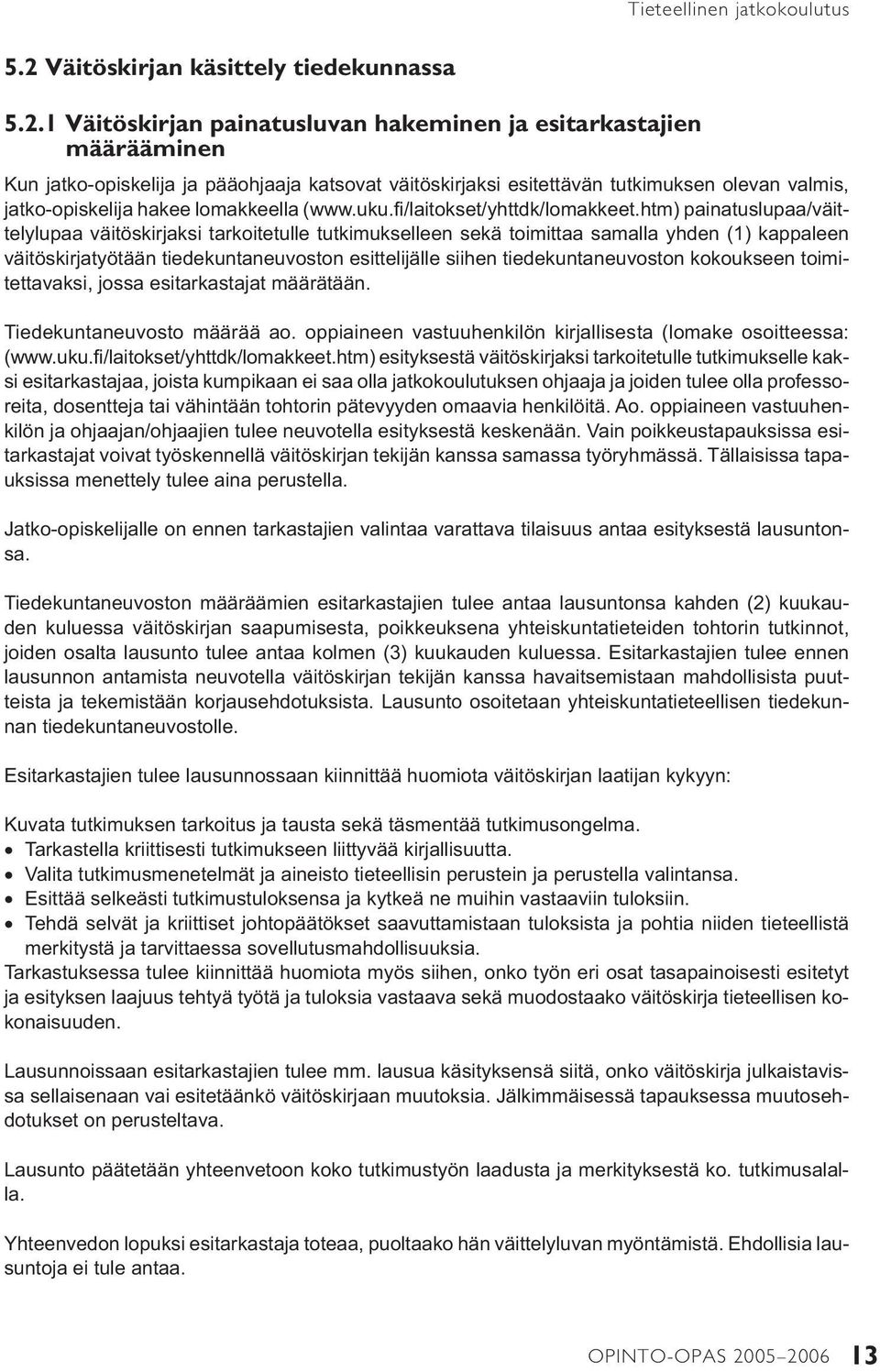 1 Väitöskirjan painatusluvan hakeminen ja esitarkastajien määrääminen Kun jatko-opiskelija ja pääohjaaja katsovat väitöskirjaksi esitettävän tutkimuksen olevan valmis, jatko-opiskelija hakee