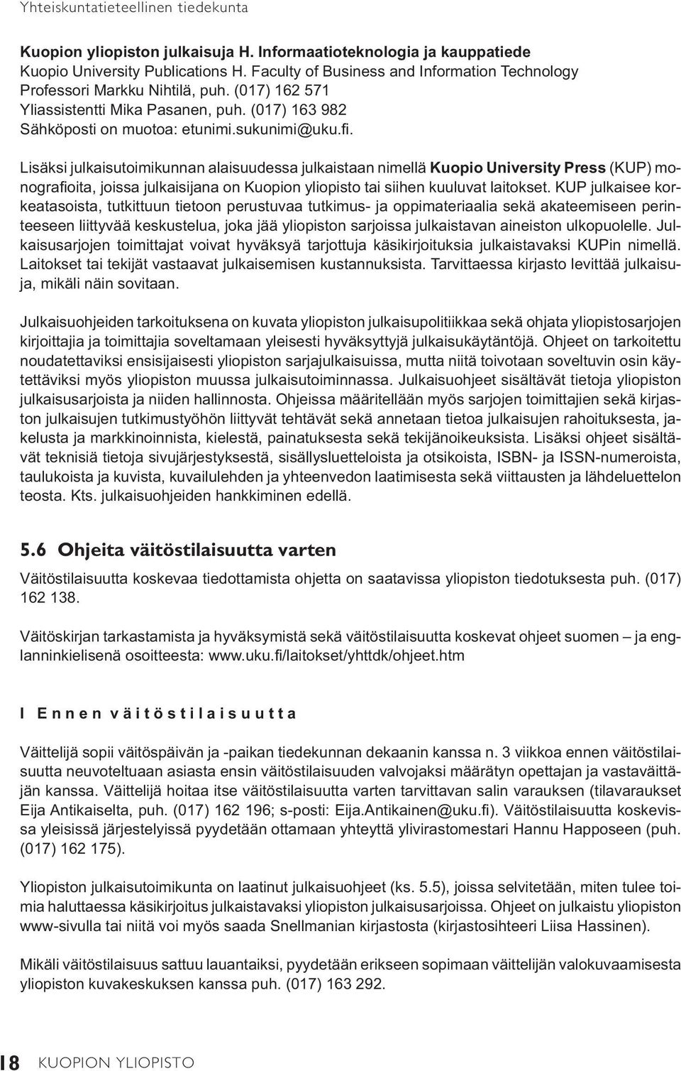 Lisäksi julkaisutoimikunnan alaisuudessa julkaistaan nimellä Kuopio University Press (KUP) monografi oita, joissa julkaisijana on Kuopion yliopisto tai siihen kuuluvat laitokset.