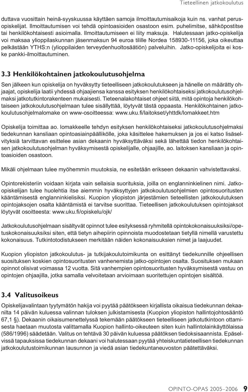 Halutessaan jatko-opiskelija voi maksaa ylioppilaskunnan jäsenmaksun 94 euroa tilille Nordea 158930-11156, joka oikeuttaa pelkästään YTHS:n (ylioppilaiden terveydenhuoltosäätiön) palveluihin.