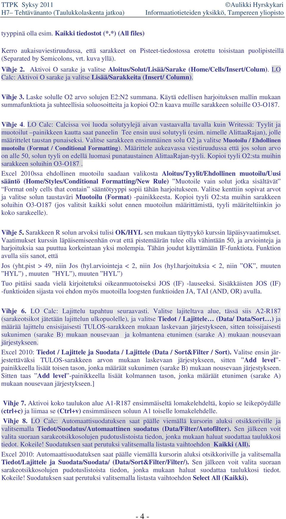 Laske solulle O2 arvo solujen E2:N2 summana. Käytä edellisen harjoituksen mallin mukaan summafunktiota ja suhteellisia soluosoitteita ja kopioi O2:n kaava muille sarakkeen soluille O3-O187. Vihje 4.