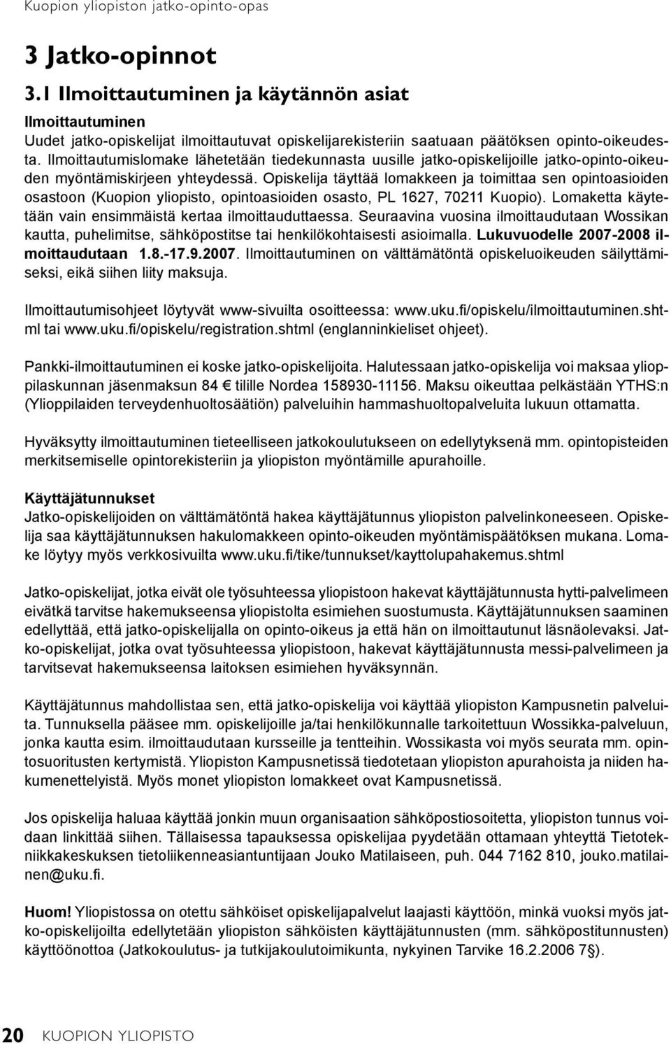 Ilmoittautumislomake lähetetään tiedekunnasta uusille jatko-opiskelijoille jatko-opinto-oikeuden myöntämiskirjeen yhteydessä.