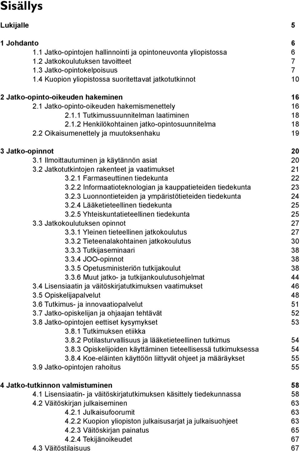 2 Oikaisumenettely ja muutoksenhaku 19 3 Jatko-opinnot 20 3.1 Ilmoittautuminen ja käytännön asiat 20 3.2 Jatkotutkintojen rakenteet ja vaatimukset 21 3.2.1 Farmaseuttinen tiedekunta 22 3.2.2 Informaatioteknologian ja kauppatieteiden tiedekunta 23 3.