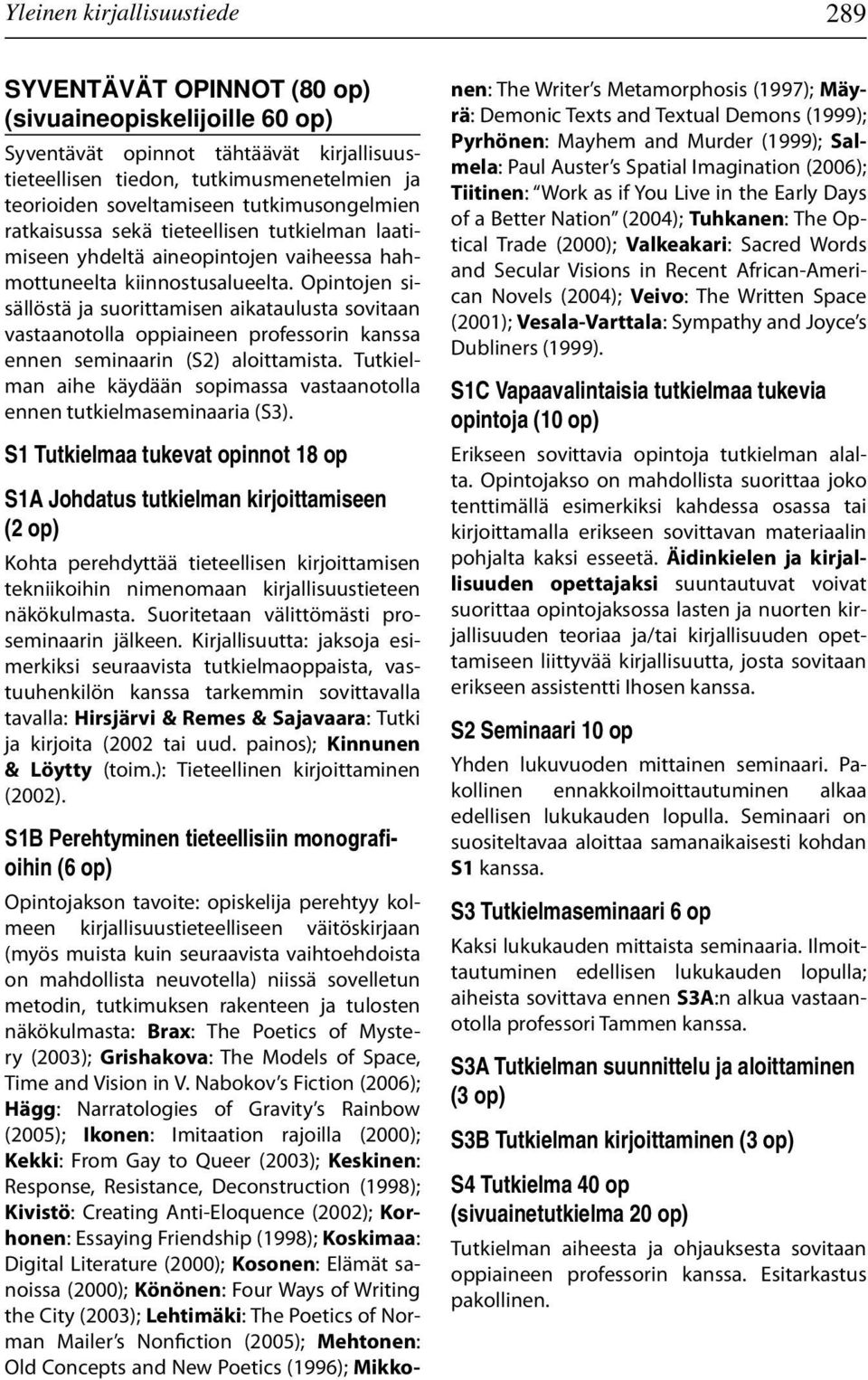 Opintojen sisällöstä ja suorittamisen aikataulusta sovitaan vastaanotolla oppiaineen professorin kanssa ennen seminaarin (S2) aloittamista.