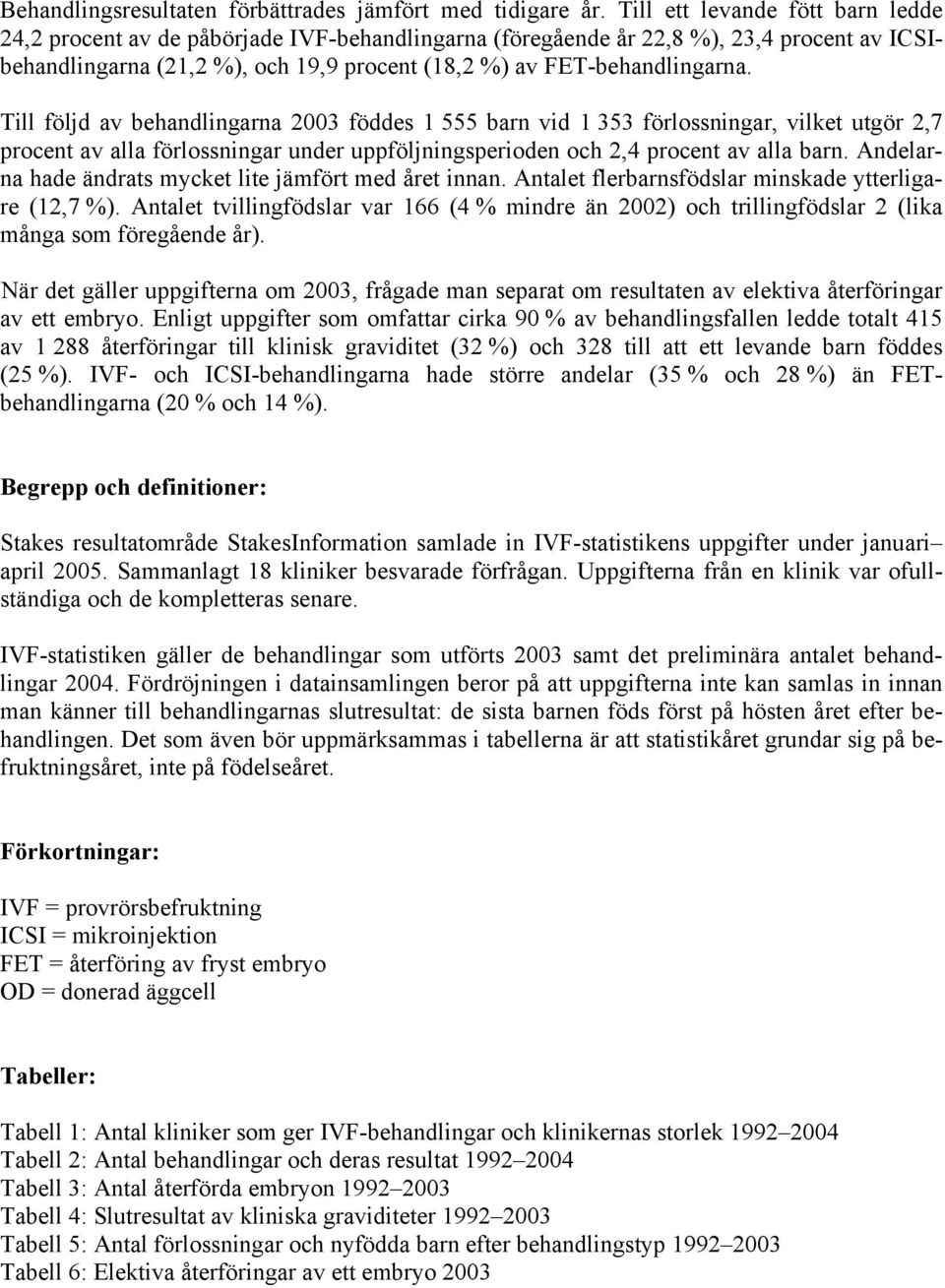 Till följd av behandlingarna 2003 föddes 1 555 barn vid 1 353 förlossningar, vilket utgör 2,7 procent av alla förlossningar under uppföljningsperioden och 2,4 procent av alla barn.